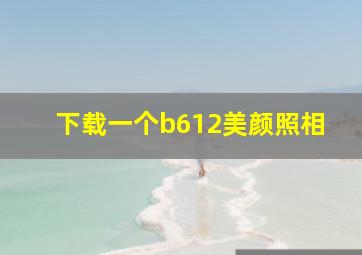 下载一个b612美颜照相