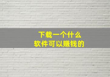 下载一个什么软件可以赚钱的