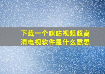 下载一个咪咕视频超高清电视软件是什么意思