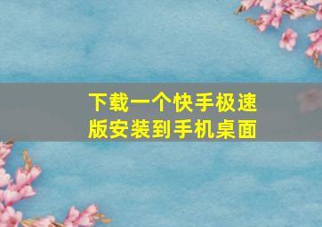 下载一个快手极速版安装到手机桌面