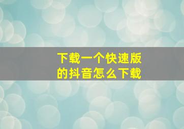 下载一个快速版的抖音怎么下载