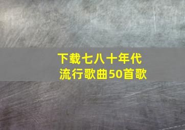 下载七八十年代流行歌曲50首歌