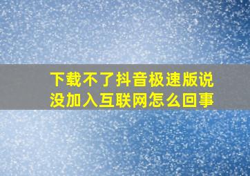 下载不了抖音极速版说没加入互联网怎么回事