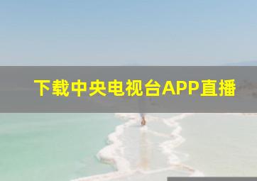 下载中央电视台APP直播