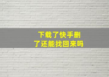 下载了快手删了还能找回来吗