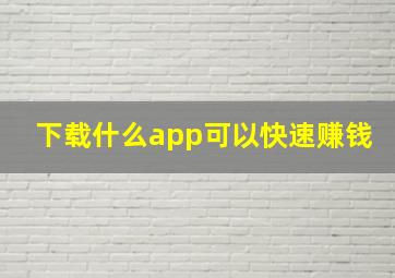 下载什么app可以快速赚钱