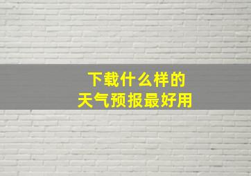 下载什么样的天气预报最好用