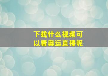 下载什么视频可以看奥运直播呢