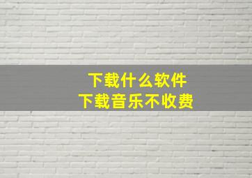 下载什么软件下载音乐不收费