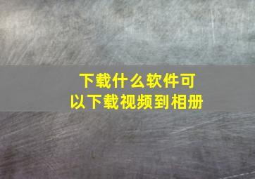 下载什么软件可以下载视频到相册