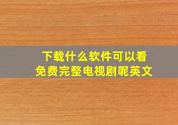 下载什么软件可以看免费完整电视剧呢英文