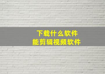 下载什么软件能剪辑视频软件