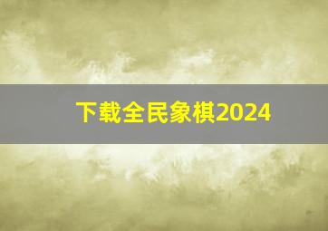 下载全民象棋2024