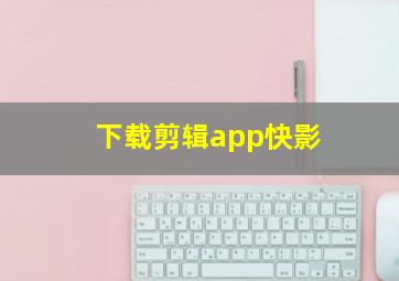 下载剪辑app快影