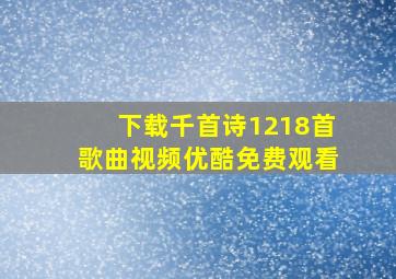 下载千首诗1218首歌曲视频优酷免费观看