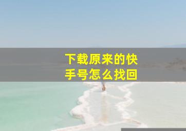 下载原来的快手号怎么找回