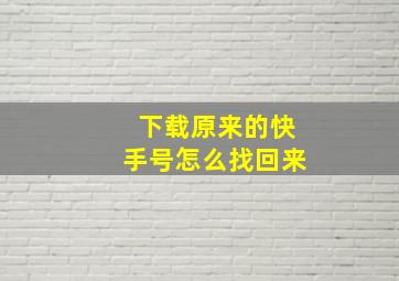 下载原来的快手号怎么找回来