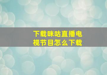 下载咪咕直播电视节目怎么下载