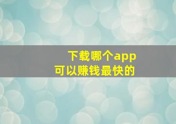 下载哪个app可以赚钱最快的