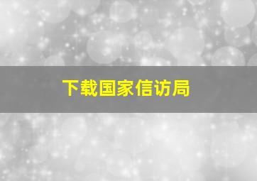 下载国家信访局