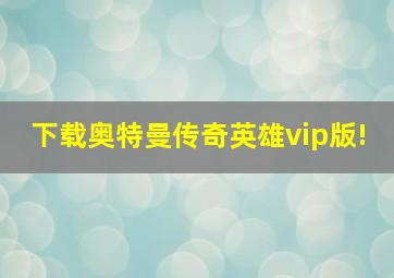 下载奥特曼传奇英雄vip版!