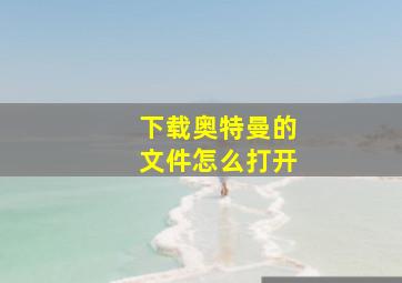 下载奥特曼的文件怎么打开