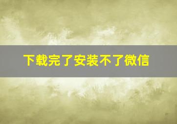 下载完了安装不了微信