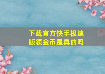 下载官方快手极速版领金币是真的吗