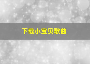 下载小宝贝歌曲