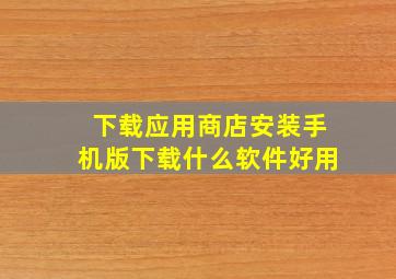 下载应用商店安装手机版下载什么软件好用