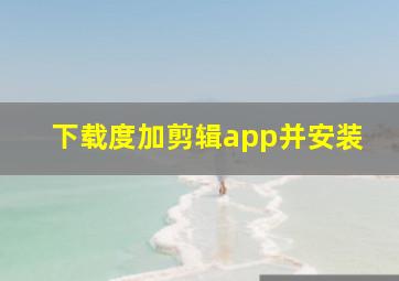 下载度加剪辑app并安装