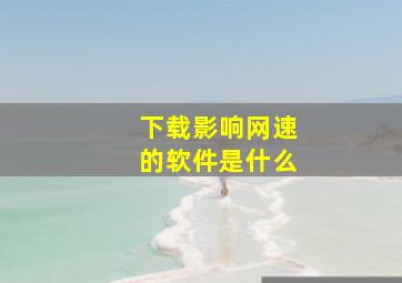 下载影响网速的软件是什么