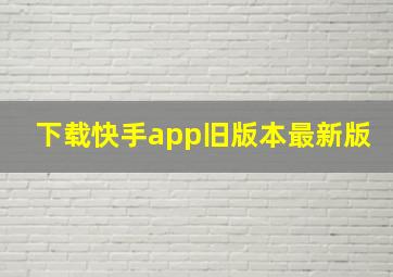 下载快手app旧版本最新版