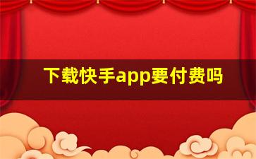 下载快手app要付费吗