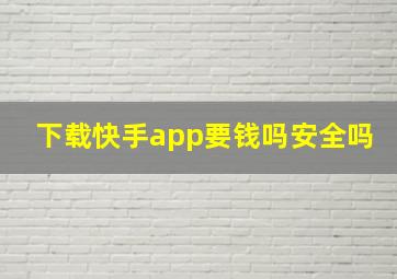 下载快手app要钱吗安全吗