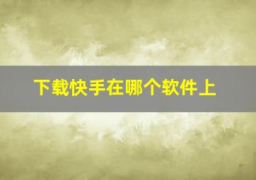 下载快手在哪个软件上