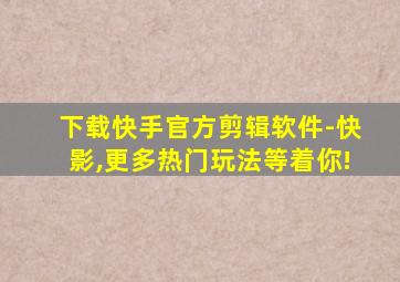 下载快手官方剪辑软件-快影,更多热门玩法等着你!