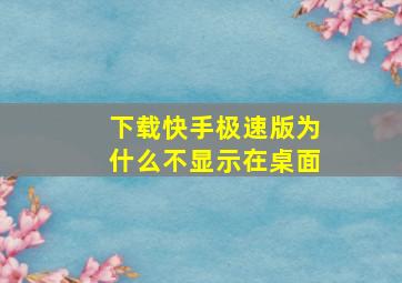 下载快手极速版为什么不显示在桌面