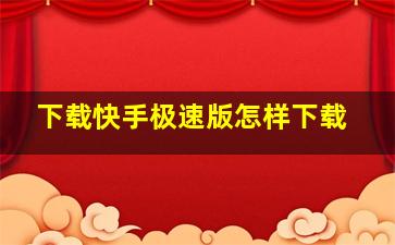 下载快手极速版怎样下载