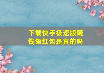 下载快手极速版赚钱领红包是真的吗