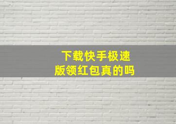 下载快手极速版领红包真的吗