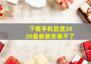 下载手机百度2020最新版安装不了