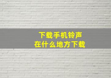 下载手机铃声在什么地方下载