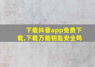 下载抖音app免费下载,下载万能钥匙安全吗