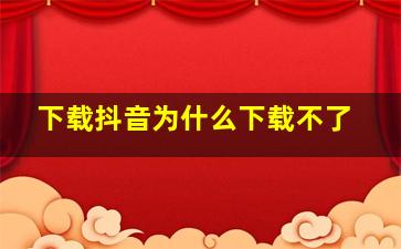 下载抖音为什么下载不了