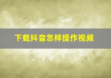 下载抖音怎样操作视频