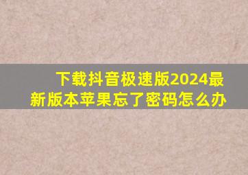 下载抖音极速版2024最新版本苹果忘了密码怎么办