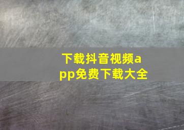 下载抖音视频app免费下载大全