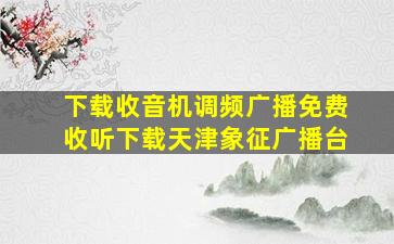 下载收音机调频广播免费收听下载天津象征广播台