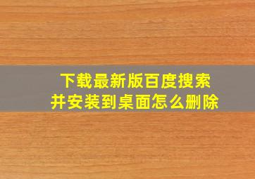 下载最新版百度搜索并安装到桌面怎么删除